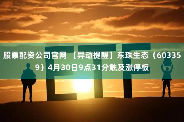 股票配资公司官网 【异动提醒】东珠生态（603359）4月30日9点31分触及涨停板