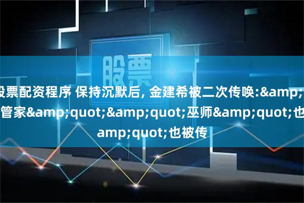 股票配资程序 保持沉默后, 金建希被二次传唤:&quot;管家&quot;&quot;巫师&quot;也被传