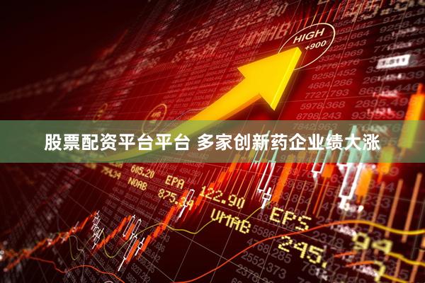 股票配资平台平台 多家创新药企业绩大涨